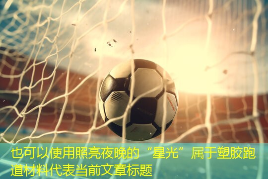 照亮夜晚的“星光”属于塑胶跑道材料